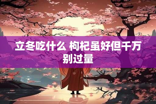 立冬吃什么 枸杞虽好但千万别过量