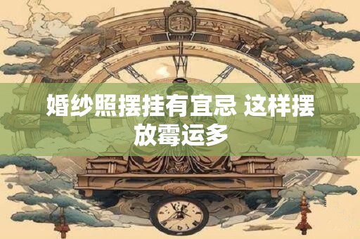 婚纱照摆挂有宜忌 这样摆放霉运多