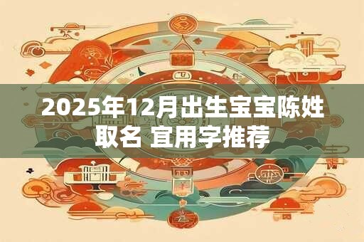 2025年12月出生宝宝陈姓取名 宜用字推荐