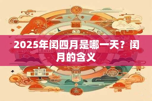 2025年闰四月是哪一天？闰月的含义