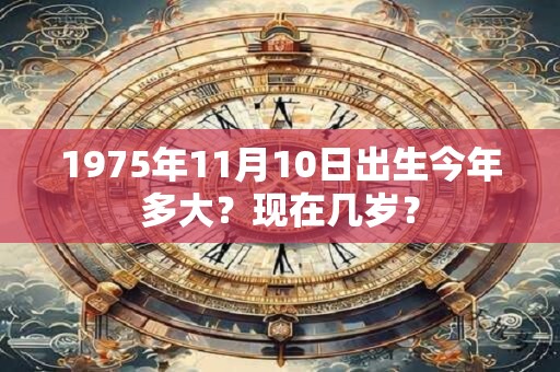 1975年11月10日出生今年多大？现在几岁？