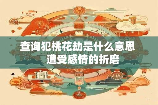 查询犯桃花劫是什么意思    遭受感情的折磨