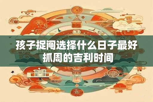孩子捉阄选择什么日子最好 抓周的吉利时间