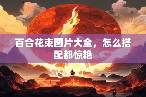 百合花束图片大全，怎么搭配都惊艳