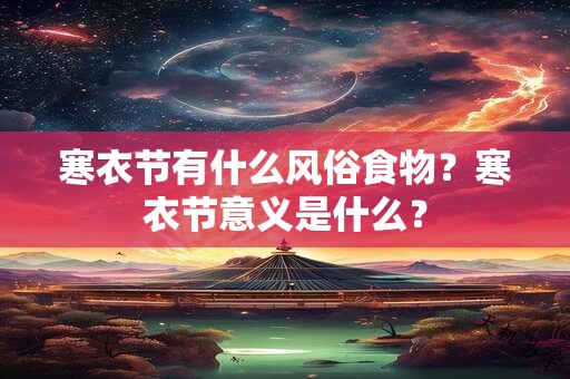 寒衣节有什么风俗食物？寒衣节意义是什么？