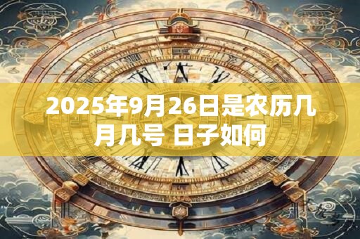 详细阅读:2025年9月26日是农历几月几号 日子如何 2025年9月26日是农历几月几号 日子如何