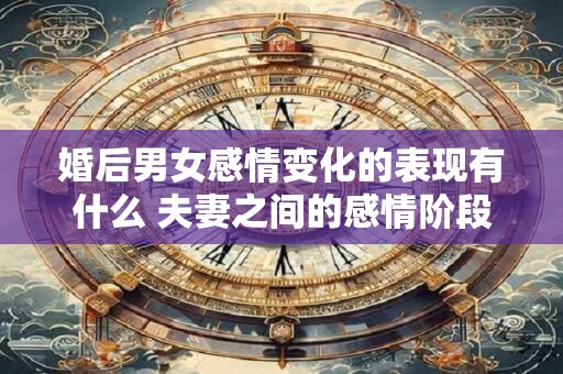 婚后男女感情变化的表现有什么 夫妻之间的感情阶段变化