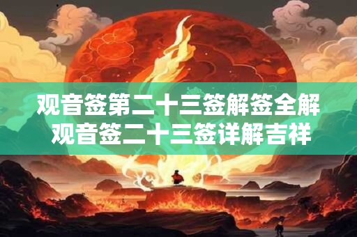 观音签第二十三签解签全解 观音签二十三签详解吉祥网