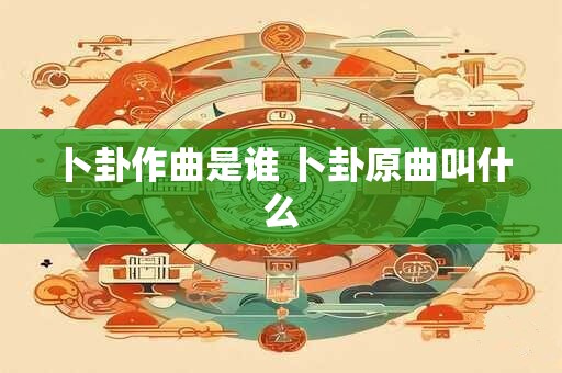 卜卦作曲是谁 卜卦原曲叫什么