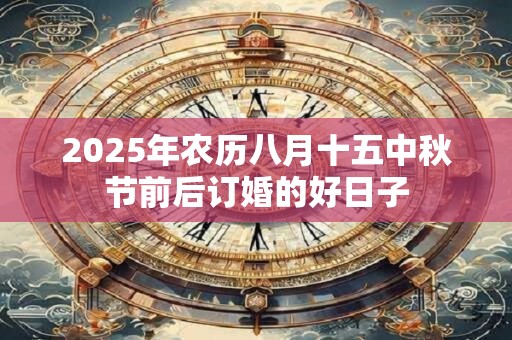 2025年农历八月十五中秋节前后订婚的好日子