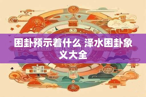 困卦预示着什么 泽水困卦象义大全