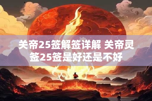 关帝25签解签详解 关帝灵签25签是好还是不好