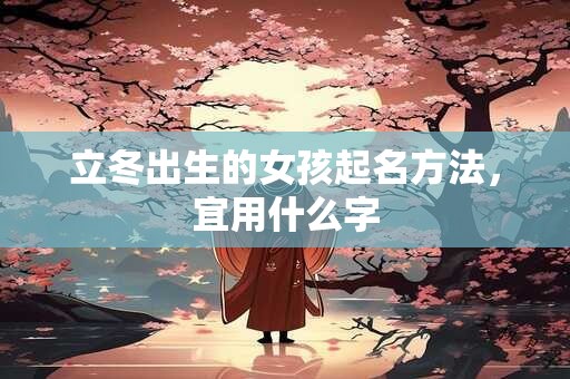 立冬出生的女孩起名方法，宜用什么字
