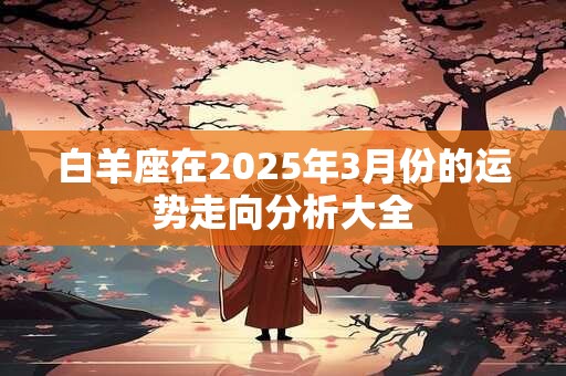 白羊座在2025年3月份的运势走向分析大全