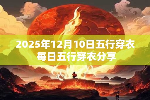 详细阅读:2025年12月10日五行穿衣 每日五行穿衣分享 2025年12月10日五行穿衣 每日五行穿衣分享