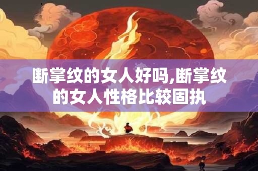 断掌纹的女人好吗,断掌纹的女人性格比较固执