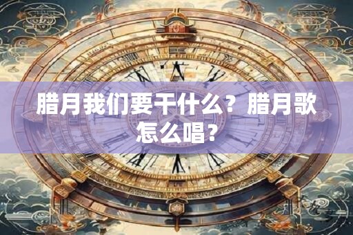 腊月我们要干什么？腊月歌怎么唱？