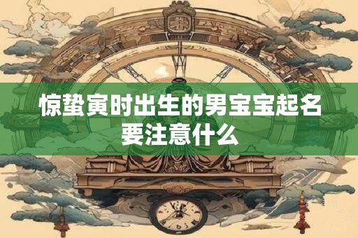惊蛰寅时出生的男宝宝起名要注意什么