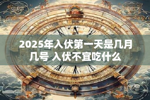 2025年入伏第一天是几月几号 入伏不宜吃什么