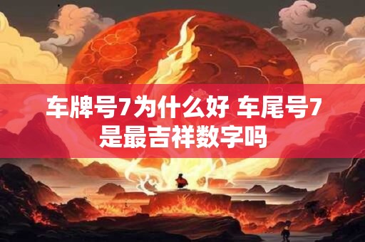 车牌号7为什么好 车尾号7是最吉祥数字吗