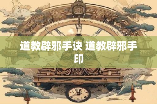 道教辟邪手诀 道教辟邪手印