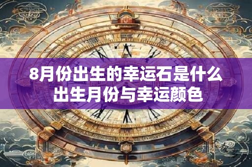 8月份出生的幸运石是什么 出生月份与幸运颜色