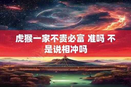 虎猴一家不贵必富 准吗 不是说相冲吗