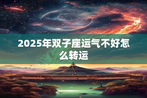 2025年双子座运气不好怎么转运