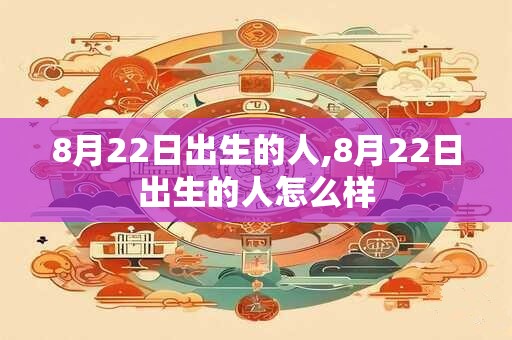 8月22日出生的人,8月22日出生的人怎么样