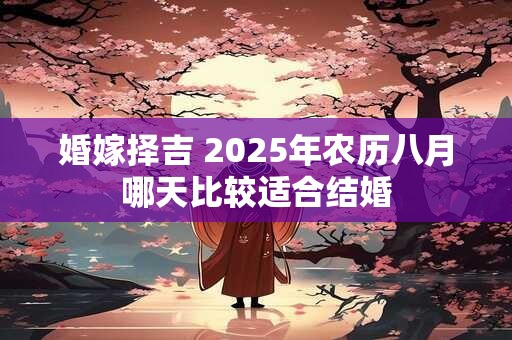 婚嫁择吉 2025年农历八月哪天比较适合结婚