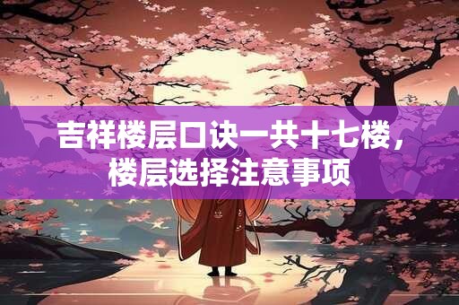 吉祥楼层口诀一共十七楼，楼层选择注意事项