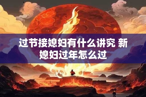 过节接媳妇有什么讲究 新媳妇过年怎么过