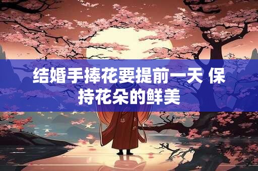详细阅读:结婚手捧花要提前一天 保持花朵的鲜美 结婚手捧花要提前一天 保持花朵的鲜美
