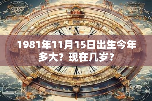 1981年11月15日出生今年多大？现在几岁？