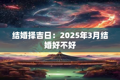 结婚择吉日：2025年3月结婚好不好