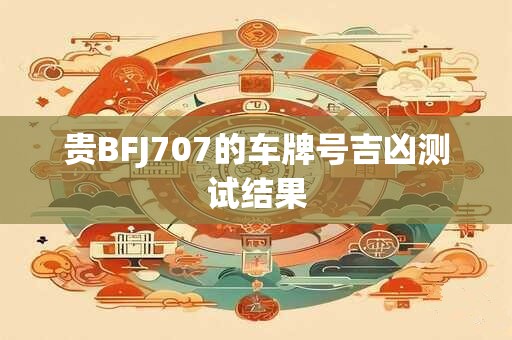 贵BFJ707的车牌号吉凶测试结果