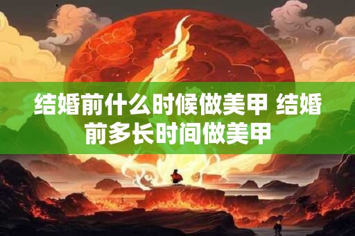 结婚前什么时候做美甲 结婚前多长时间做美甲