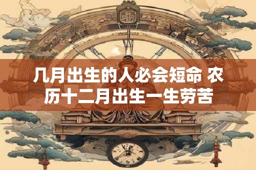 几月出生的人必会短命 农历十二月出生一生劳苦