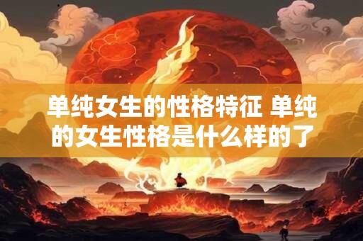 单纯女生的性格特征 单纯的女生性格是什么样的了