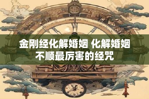 金刚经化解婚姻 化解婚姻不顺最厉害的经咒