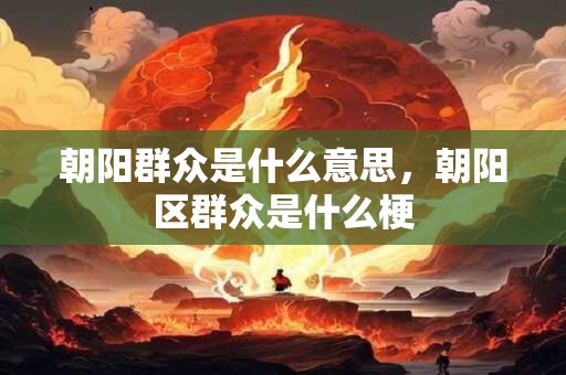 朝阳群众是什么意思，朝阳区群众是什么梗