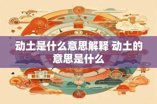 动土是什么意思解释 动土的意思是什么