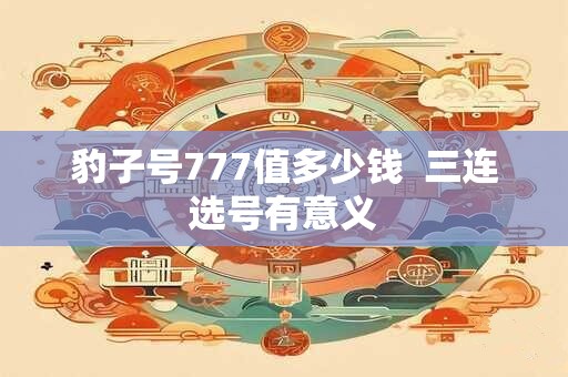豹子号777值多少钱  三连选号有意义