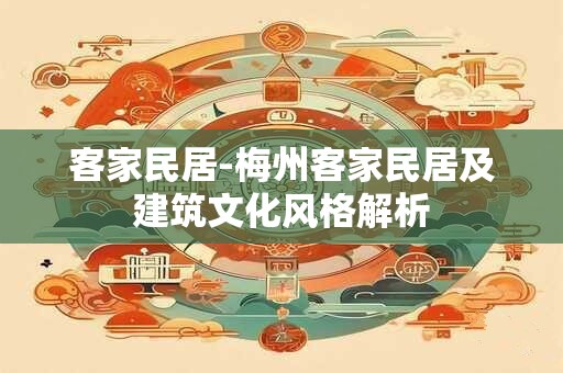 客家民居-梅州客家民居及建筑文化风格解析