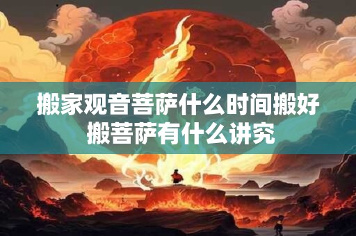 搬家观音菩萨什么时间搬好 搬菩萨有什么讲究