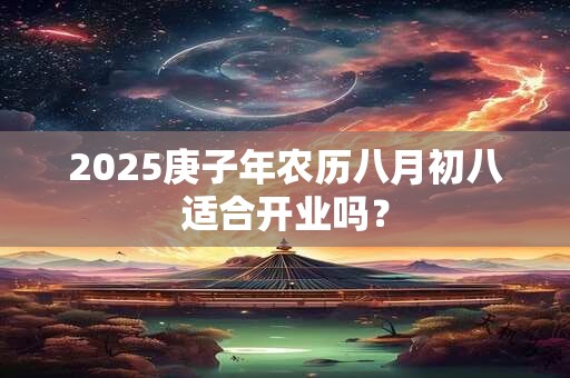 2025庚子年农历八月初八适合开业吗？