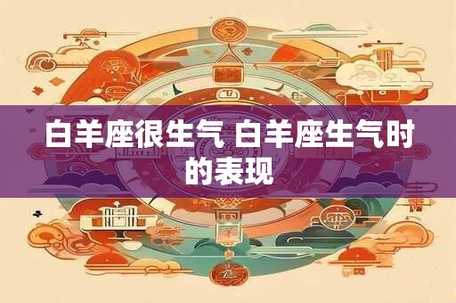 白羊座很生气 白羊座生气时的表现