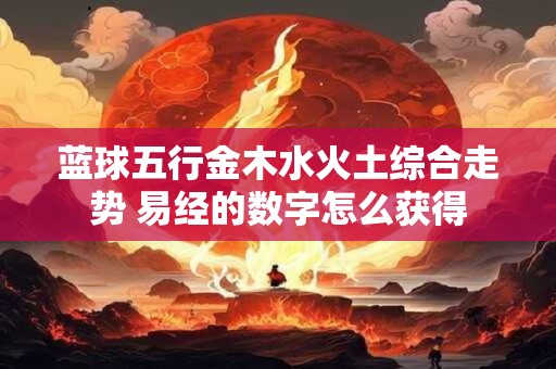 蓝球五行金木水火土综合走势 易经的数字怎么获得