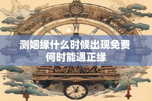 测姻缘什么时候出现免费 何时能遇正缘