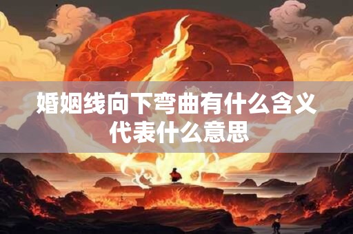 婚姻线向下弯曲有什么含义 代表什么意思